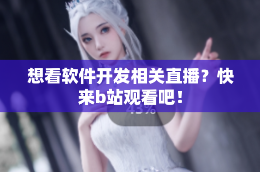 想看软件开发相关直播？快来b站观看吧！