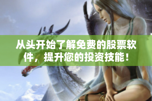 从头开始了解免费的股票软件，提升您的投资技能！