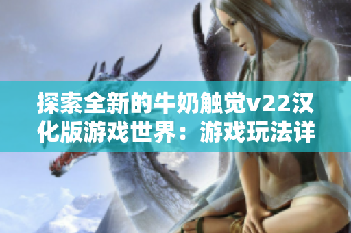 探索全新的牛奶触觉v22汉化版游戏世界：游戏玩法详解