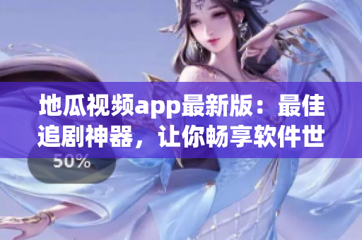 地瓜视频app最新版：最佳追剧神器，让你畅享软件世界！