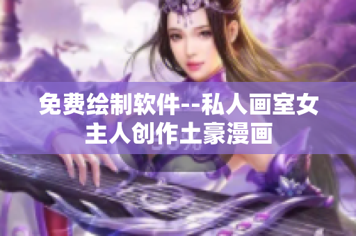 免费绘制软件--私人画室女主人创作土豪漫画