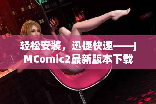 轻松安装，迅捷快速——JMComic2最新版本下载