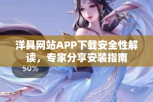 洋具网站APP下载安全性解读，专家分享安装指南