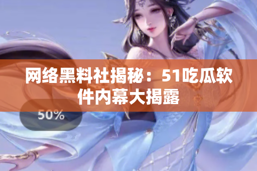 网络黑料社揭秘：51吃瓜软件内幕大揭露