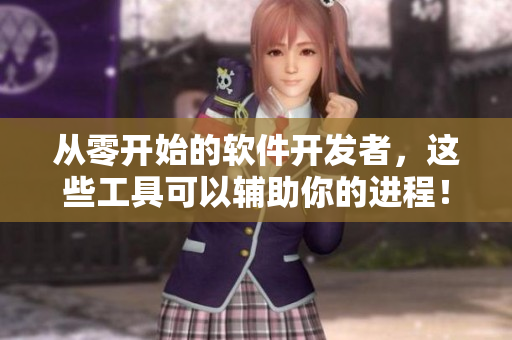 从零开始的软件开发者，这些工具可以辅助你的进程！