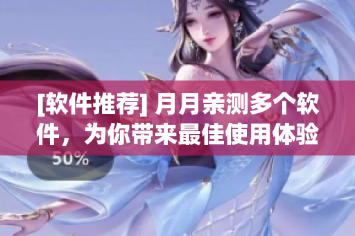 [软件推荐] 月月亲测多个软件，为你带来最佳使用体验