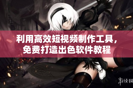 利用高效短视频制作工具，免费打造出色软件教程