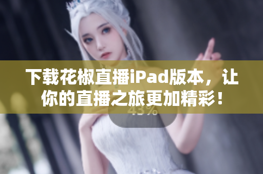 下载花椒直播iPad版本，让你的直播之旅更加精彩！