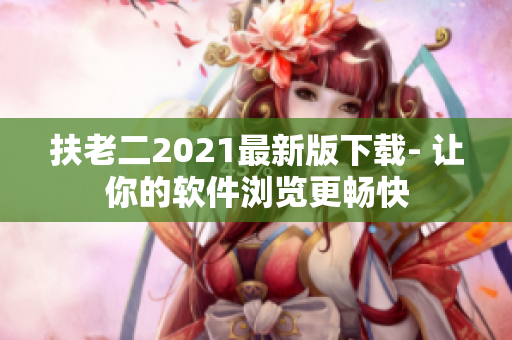 扶老二2021最新版下载- 让你的软件浏览更畅快
