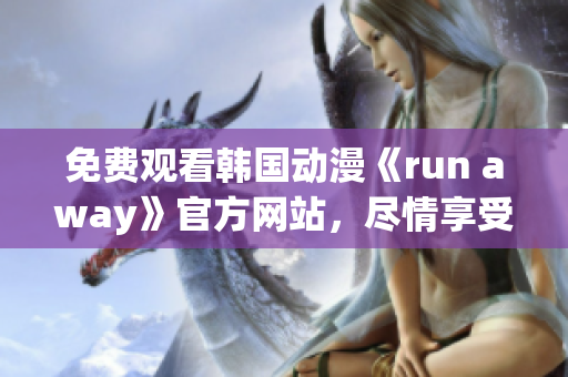 免费观看韩国动漫《run away》官方网站，尽情享受精彩剧情