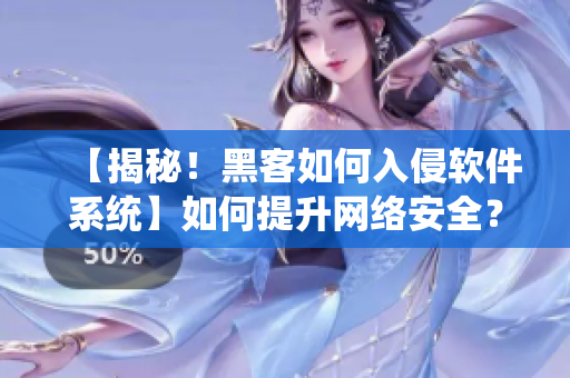 【揭秘！黑客如何入侵软件系统】如何提升网络安全？这篇文章告诉你！