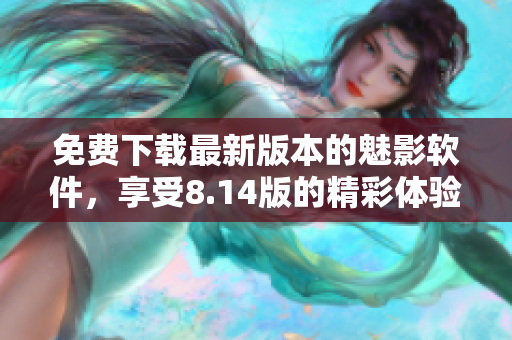 免费下载最新版本的魅影软件，享受8.14版的精彩体验