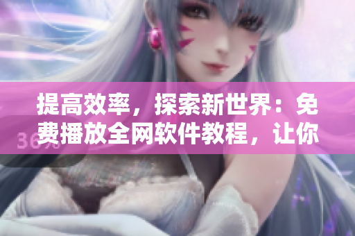 提高效率，探索新世界：免费播放全网软件教程，让你成为技术达人