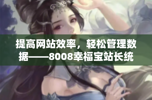 提高网站效率，轻松管理数据——8008幸福宝站长统计版详解