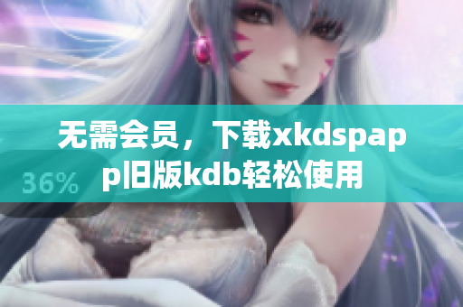 无需会员，下载xkdspapp旧版kdb轻松使用