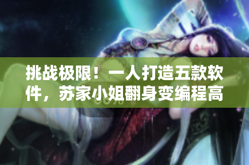 挑战极限！一人打造五款软件，苏家小姐翻身变编程高手