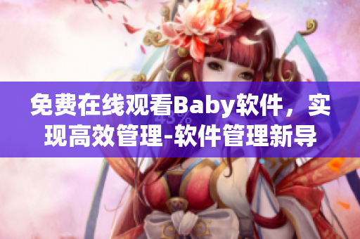免费在线观看Baby软件，实现高效管理-软件管理新导向