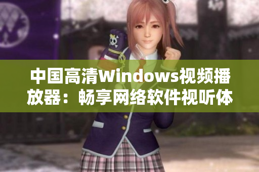 中国高清Windows视频播放器：畅享网络软件视听体验