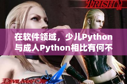 在软件领域，少儿Python与成人Python相比有何不同？