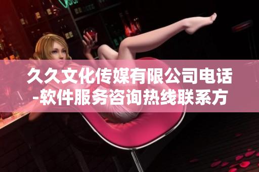 久久文化传媒有限公司电话-软件服务咨询热线联系方式查询