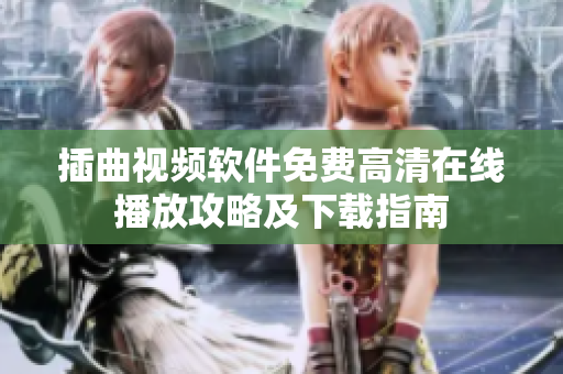 插曲视频软件免费高清在线播放攻略及下载指南