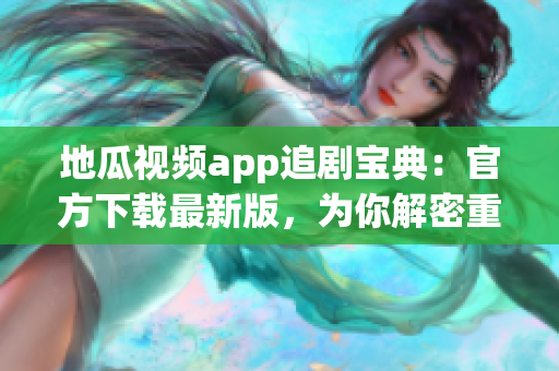 地瓜视频app追剧宝典：官方下载最新版，为你解密重磅软件使用攻略！