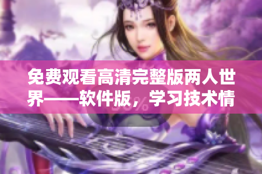 免费观看高清完整版两人世界——软件版，学习技术情侣如何共同成长