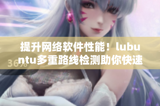 提升网络软件性能！lubuntu多重路线检测助你快速发现优质线路