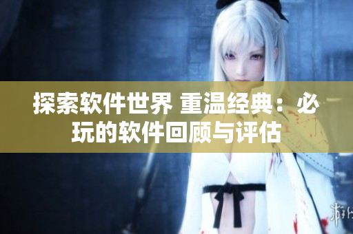 探索软件世界 重温经典：必玩的软件回顾与评估