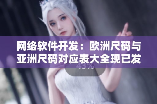 网络软件开发：欧洲尺码与亚洲尺码对应表大全现已发布！
