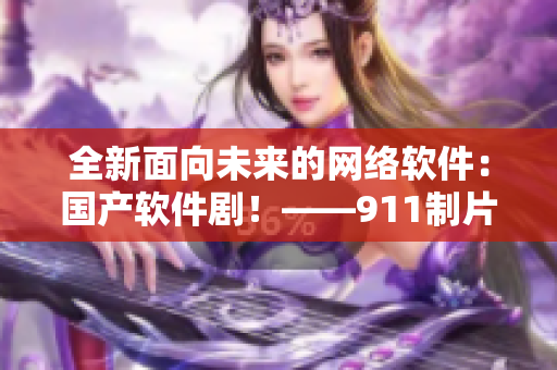 全新面向未来的网络软件：国产软件剧！——911制片厂出品