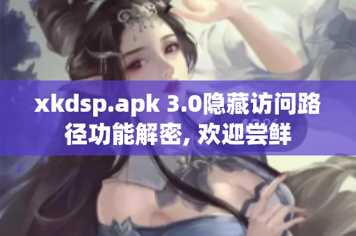 xkdsp.apk 3.0隐藏访问路径功能解密, 欢迎尝鲜
