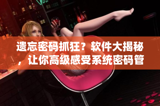 遗忘密码抓狂？软件大揭秘，让你高级感受系统密码管理的方法