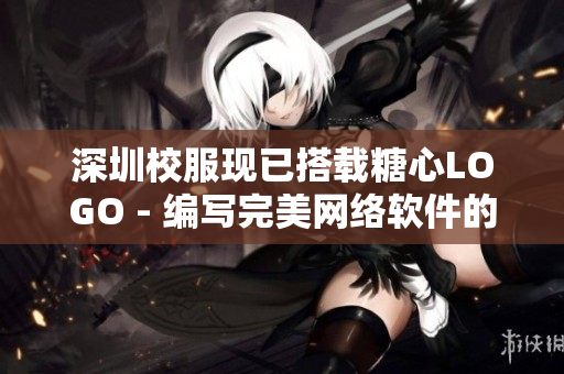 深圳校服现已搭载糖心LOGO - 编写完美网络软件的灵感来源