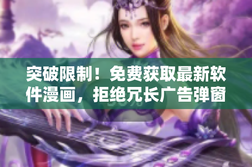 突破限制！免费获取最新软件漫画，拒绝冗长广告弹窗