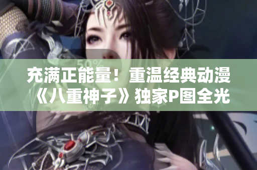 充满正能量！重温经典动漫《八重神子》独家P图全光图谱