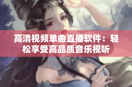 高清视频单曲直播软件：轻松享受高品质音乐视听