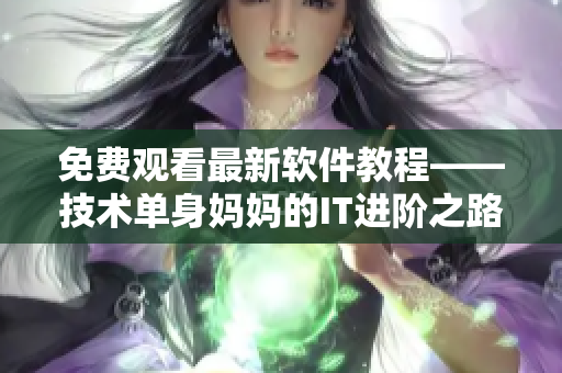 免费观看最新软件教程——技术单身妈妈的IT进阶之路
