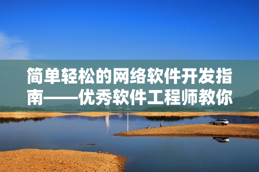 简单轻松的网络软件开发指南——优秀软件工程师教你如何快速上手开发！