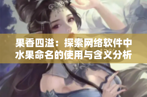果香四溢：探索网络软件中水果命名的使用与含义分析。