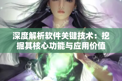 深度解析软件关键技术：挖掘其核心功能与应用价值