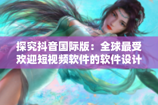 探究抖音国际版：全球最受欢迎短视频软件的软件设计和开发剖析