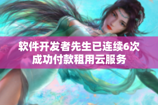 软件开发者先生已连续6次成功付款租用云服务