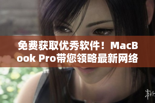 免费获取优秀软件！MacBook Pro带您领略最新网络软件