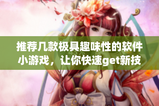 推荐几款极具趣味性的软件小游戏，让你快速get新技能！