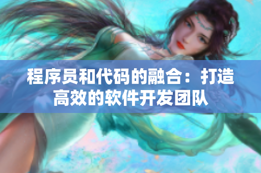 程序员和代码的融合：打造高效的软件开发团队