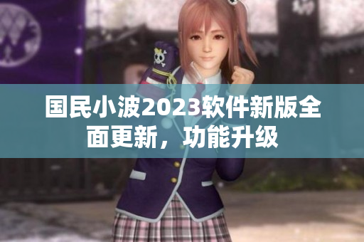 国民小波2023软件新版全面更新，功能升级