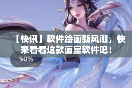 【快讯】软件绘画新风潮，快来看看这款画室软件吧！