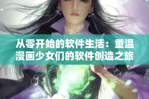 从零开始的软件生活：重温漫画少女们的软件创造之旅