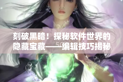 刻破黑暗！探秘软件世界的隐藏宝藏——编辑技巧揭秘